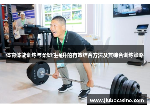 体育体能训练与柔韧性提升的有效结合方法及其综合训练策略